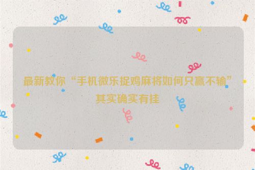 最新教你“手机微乐捉鸡麻将如何只赢不输”其实确实有挂