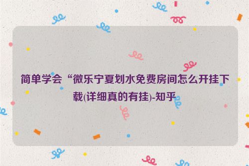 简单学会“微乐宁夏划水免费房间怎么开挂下载(详细真的有挂)-知乎