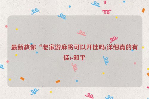 最新教你“老家游麻将可以开挂吗(详细真的有挂)-知乎