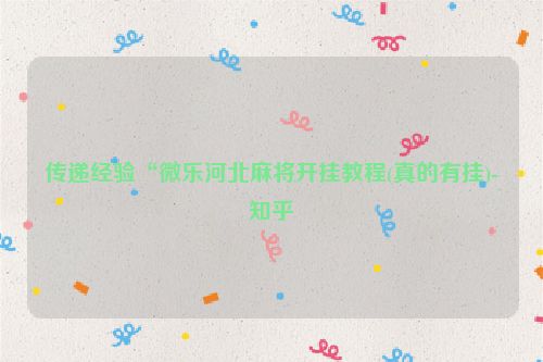 传递经验“微乐河北麻将开挂教程(真的有挂)-知乎