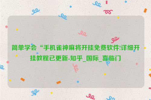简单学会“手机雀神麻将开挂免费软件!详细开挂教程已更新-知乎_国际_喜临门