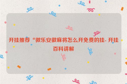 开挂推荐“微乐安徽麻将怎么开免费的挂- 开挂百科讲解