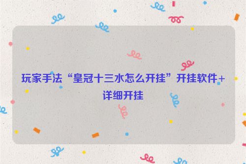 玩家手法“皇冠十三水怎么开挂”开挂软件+详细开挂