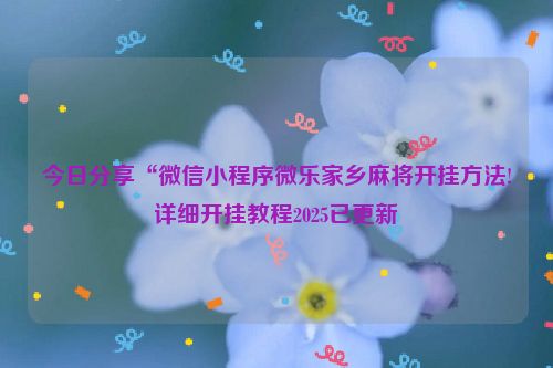 今日分享“微信小程序微乐家乡麻将开挂方法!详细开挂教程2025已更新