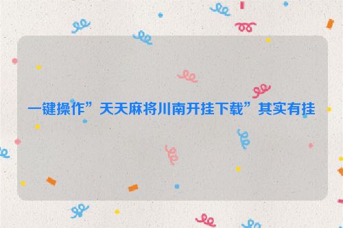 一键操作”天天麻将川南开挂下载”其实有挂