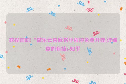 教程辅助!“微乐云南麻将小程序免费开挂(详细真的有挂)-知乎