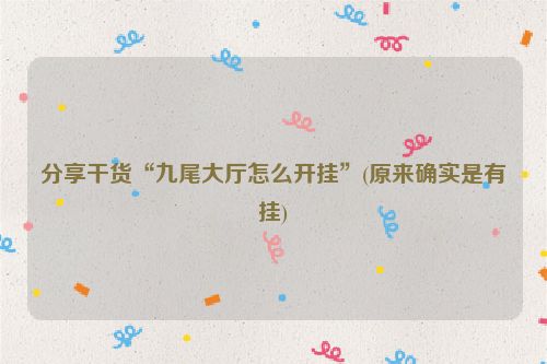 分享干货“九尾大厅怎么开挂”(原来确实是有挂)