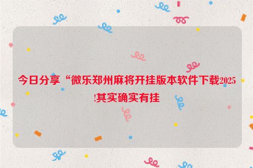 今日分享“微乐郑州麻将开挂版本软件下载2025!其实确实有挂