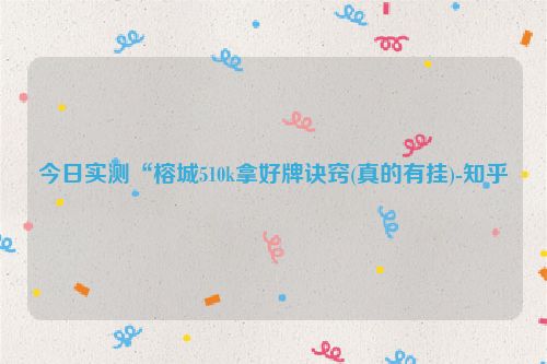 今日实测“榕城510k拿好牌诀窍(真的有挂)-知乎