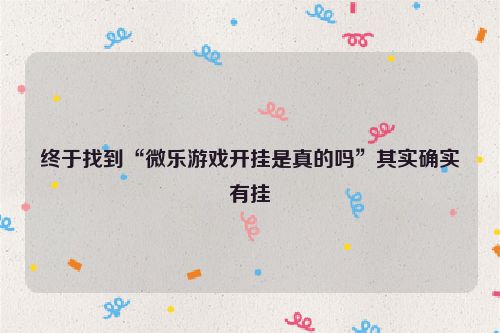终于找到“微乐游戏开挂是真的吗”其实确实有挂