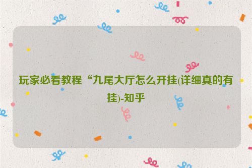 玩家必看教程“九尾大厅怎么开挂(详细真的有挂)-知乎