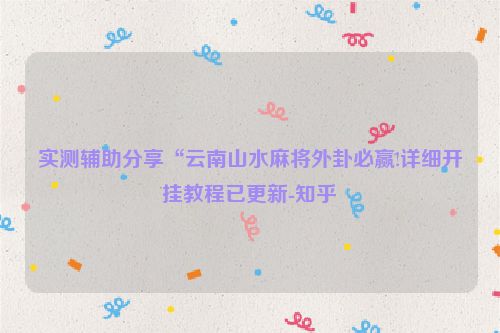 实测辅助分享“云南山水麻将外卦必赢!详细开挂教程已更新-知乎