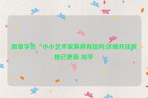 简单学会“小小艺术家麻将有挂吗!详细开挂教程已更新-知乎