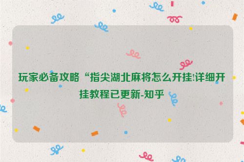 玩家必备攻略“指尖湖北麻将怎么开挂!详细开挂教程已更新-知乎