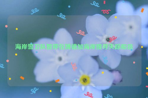 海岸警卫队暂停在博德加海岸搜寻失踪船员