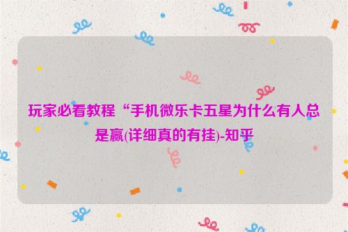 玩家必看教程“手机微乐卡五星为什么有人总是赢(详细真的有挂)-知乎