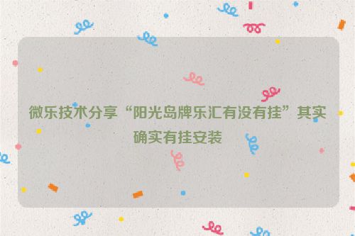 微乐技术分享“阳光岛牌乐汇有没有挂”其实确实有挂安装