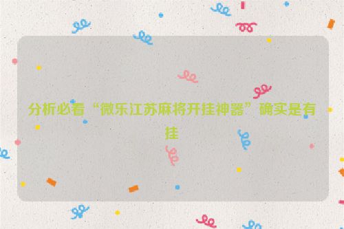 分析必看“微乐江苏麻将开挂神器”确实是有挂