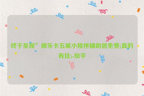 终于呈现”微乐卡五星小程序辅助器免费(真的有挂)-知乎