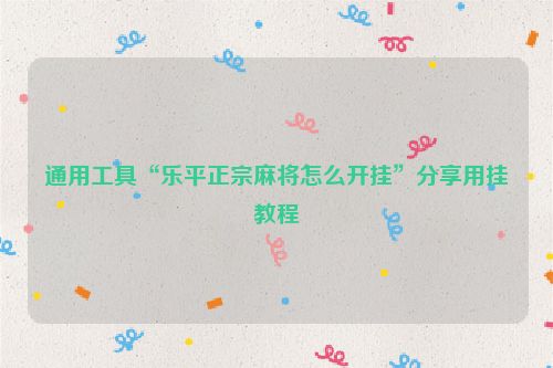 通用工具“乐平正宗麻将怎么开挂”分享用挂教程