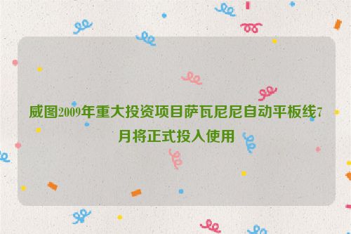 威图2009年重大投资项目萨瓦尼尼自动平板线7月将正式投入使用
