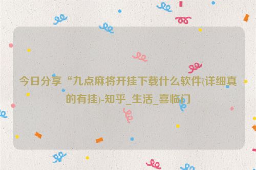 今日分享“九点麻将开挂下载什么软件(详细真的有挂)-知乎_生活_喜临门