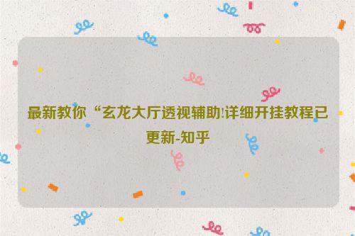最新教你“玄龙大厅透视辅助!详细开挂教程已更新-知乎