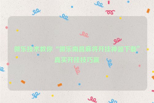 微乐技术教你“微乐南昌麻将开挂神器下载”真实开挂技巧赢