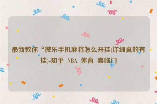 最新教你“微乐手机麻将怎么开挂(详细真的有挂)-知乎_NBA_体育_喜临门