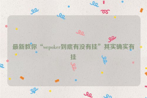 最新教你“wepoker到底有没有挂”其实确实有挂