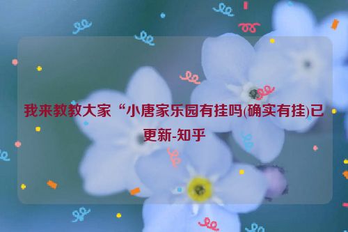 我来教教大家“小唐家乐园有挂吗(确实有挂)已更新-知乎
