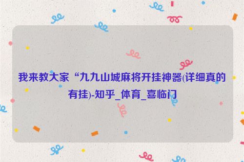 我来教大家“九九山城麻将开挂神器(详细真的有挂)-知乎_体育_喜临门