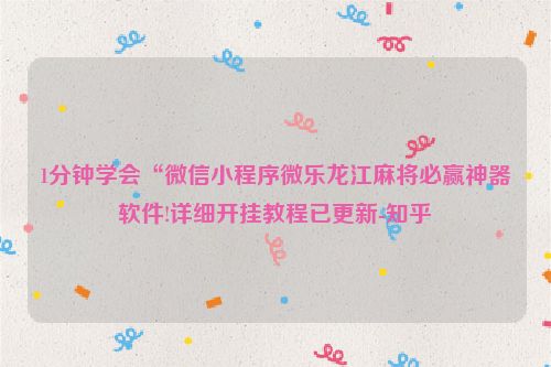 1分钟学会“微信小程序微乐龙江麻将必赢神器软件!详细开挂教程已更新-知乎