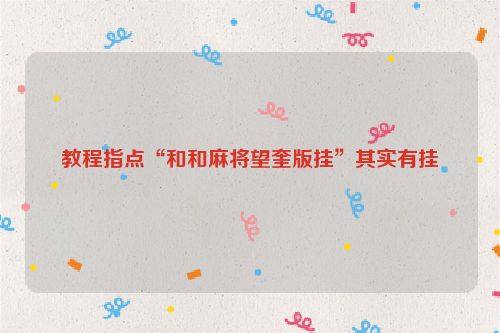 教程指点“和和麻将望奎版挂”其实有挂