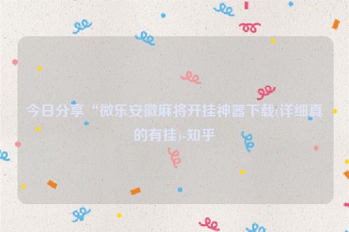 今日分享“微乐安徽麻将开挂神器下载(详细真的有挂)-知乎