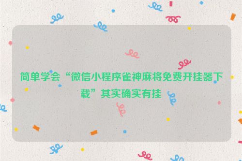 简单学会“微信小程序雀神麻将免费开挂器下载”其实确实有挂