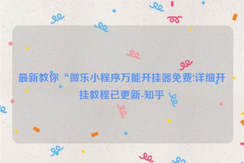 最新教你“微乐小程序万能开挂器免费!详细开挂教程已更新-知乎