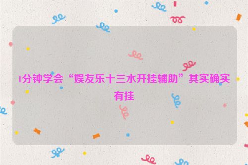 1分钟学会“娱友乐十三水开挂辅助”其实确实有挂