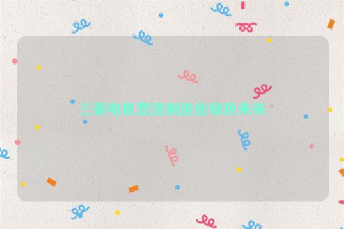三菱电机营造制造业绿色未来