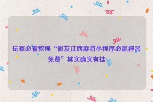 玩家必看教程“微友江西麻将小程序必赢神器免费”其实确实有挂