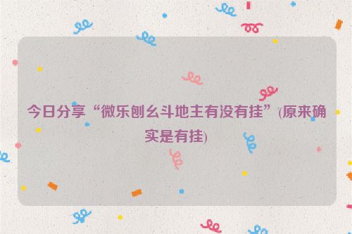 今日分享“微乐刨幺斗地主有没有挂”(原来确实是有挂)