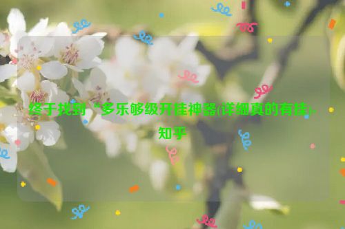 终于找到“多乐够级开挂神器(详细真的有挂)-知乎