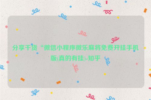 分享干货“微信小程序微乐麻将免费开挂手机版(真的有挂)-知乎
