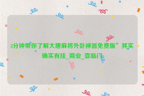 3分钟带你了解大唐麻将外卦神器免费版”其实确实有挂_商业_喜临门