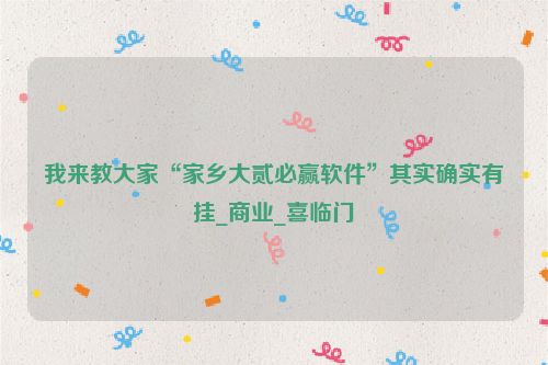 我来教大家“家乡大贰必赢软件”其实确实有挂_商业_喜临门