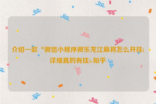 介绍一款“微信小程序微乐龙江麻将怎么开挂(详细真的有挂)-知乎