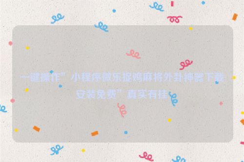 一键操作”小程序微乐捉鸡麻将外卦神器下载安装免费”真实有挂