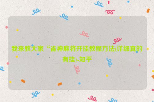 我来教大家“雀神麻将开挂教程方法(详细真的有挂)-知乎