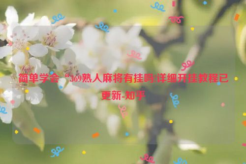 简单学会“369熟人麻将有挂吗!详细开挂教程已更新-知乎