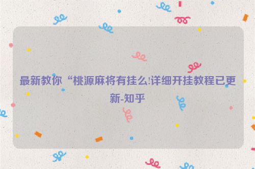 最新教你“桃源麻将有挂么!详细开挂教程已更新-知乎